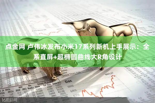 点金网 卢伟冰发布小米17系列新机上手展示：全系直屏+超椭圆曲线大R角设计