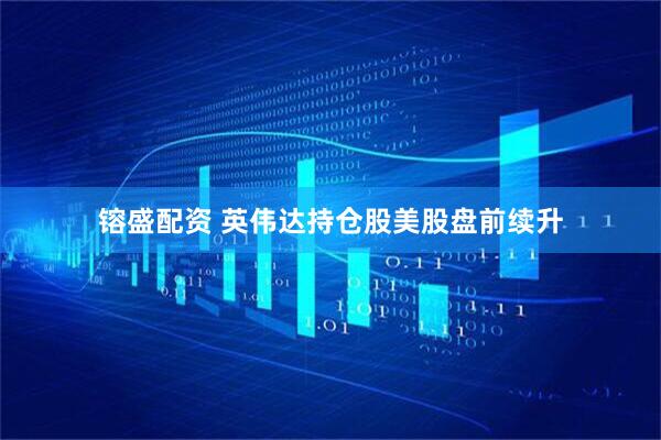 镕盛配资 英伟达持仓股美股盘前续升