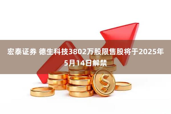宏泰证券 德生科技3802万股限售股将于2025年5月14日解禁