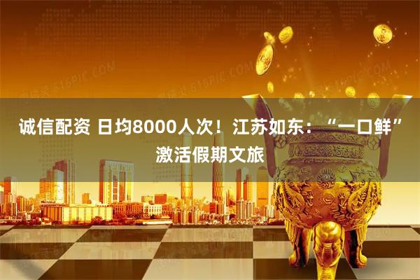 诚信配资 日均8000人次！江苏如东：“一口鲜”激活假期文旅