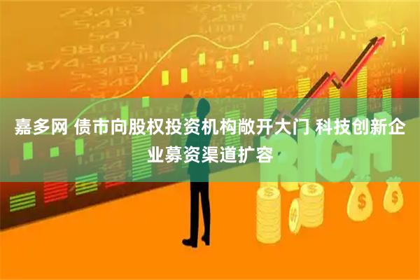 嘉多网 债市向股权投资机构敞开大门 科技创新企业募资渠道扩容